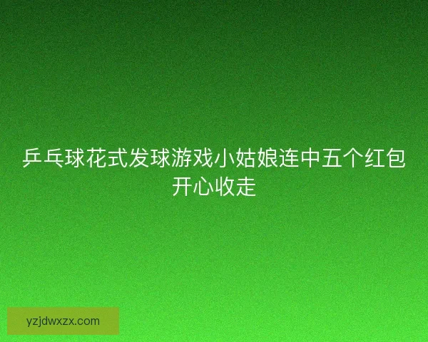 乒乓球花式发球游戏小姑娘连中五个红包开心收走