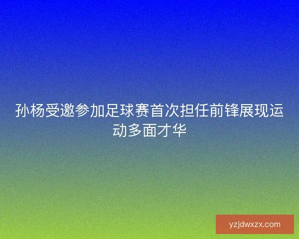 孙杨受邀参加足球赛首次担任前锋展现运动多面才华