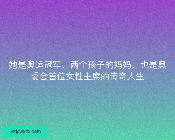 她是奥运冠军、两个孩子的妈妈，也是奥委会首位女性主席的传奇人生
